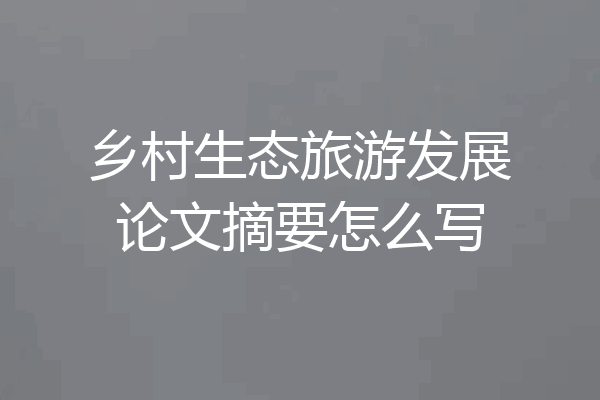 乡村生态旅游发展论文摘要怎么写