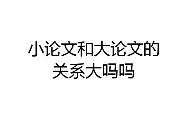 小论文和大论文的关系大吗吗