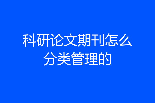 科研论文期刊怎么分类管理的