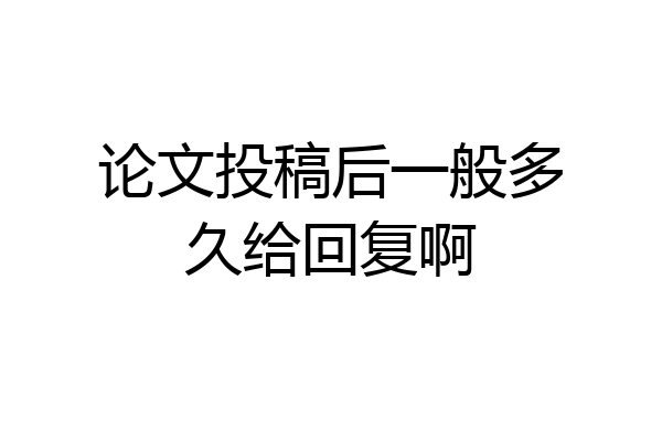 论文投稿后一般多久给回复啊