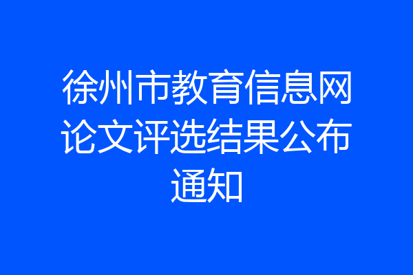 徐州市教育信息网论文评选结果公布通知
