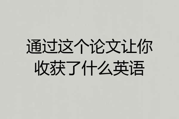 通过这个论文让你收获了什么英语