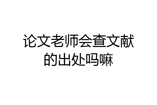 论文老师会查文献的出处吗嘛