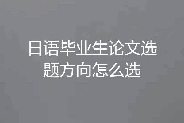 日语毕业生论文选题方向怎么选