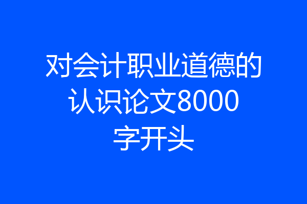 对会计职业道德的认识论文8000字开头