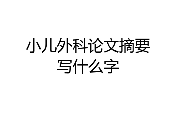 小儿外科论文摘要写什么字