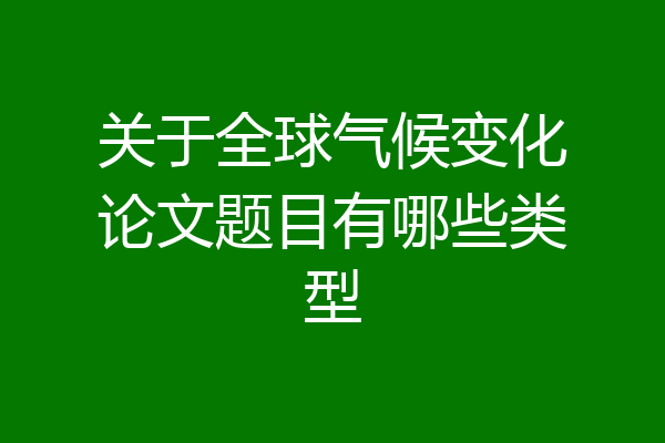 关于全球气候变化论文题目有哪些类型