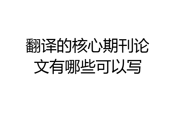 翻译的核心期刊论文有哪些可以写