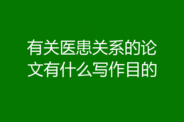 有关医患关系的论文有什么写作目的