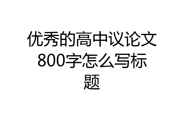 优秀的高中议论文800字怎么写标题