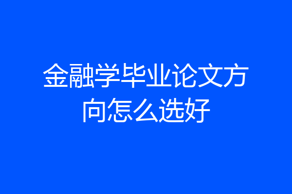 金融学毕业论文方向怎么选好
