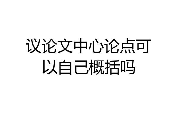 议论文中心论点可以自己概括吗