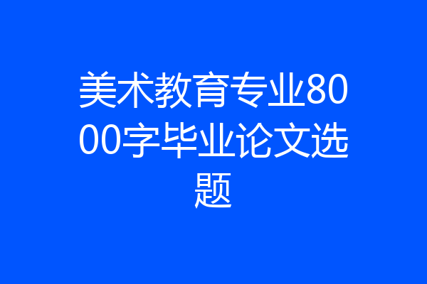 美术教育专业8000字毕业论文选题