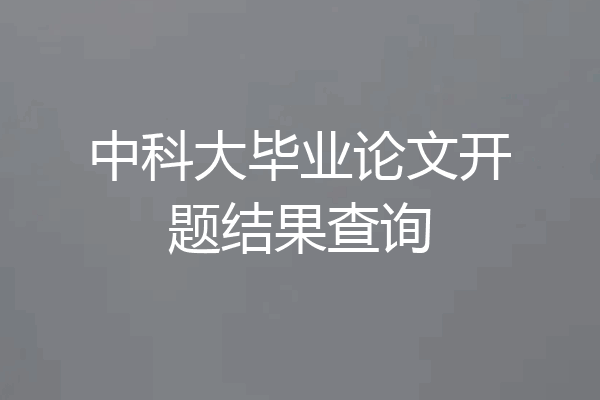 中科大毕业论文开题结果查询