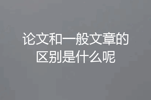 论文和一般文章的区别是什么呢