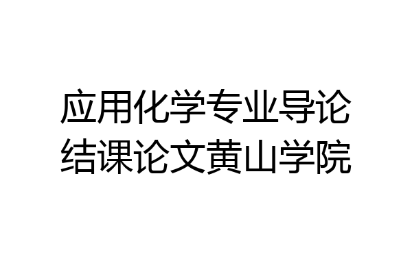 应用化学专业导论结课论文黄山学院
