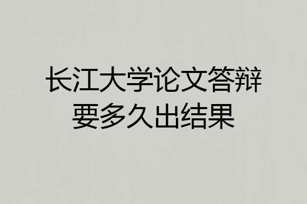 长江大学论文答辩要多久出结果