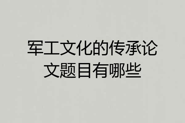 军工文化的传承论文题目有哪些