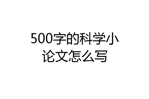 500字的科学小论文怎么写