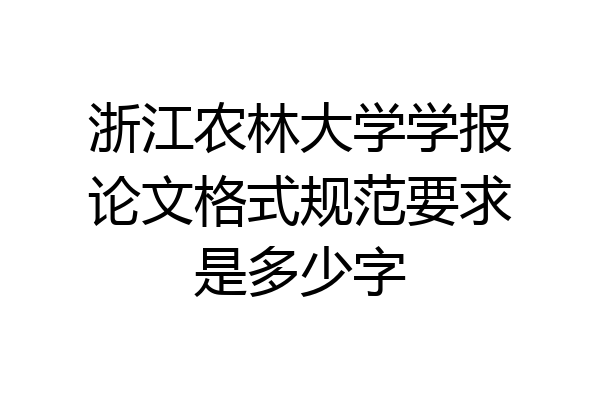 浙江农林大学学报论文格式规范要求是多少字
