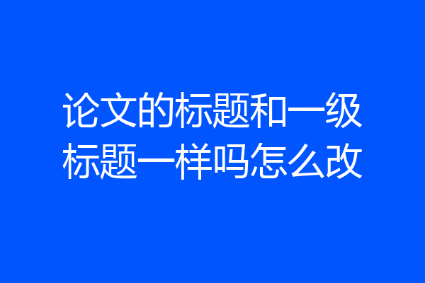 论文的标题和一级标题一样吗怎么改
