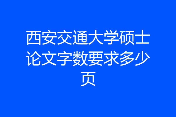 西安交通大学硕士论文字数要求多少页