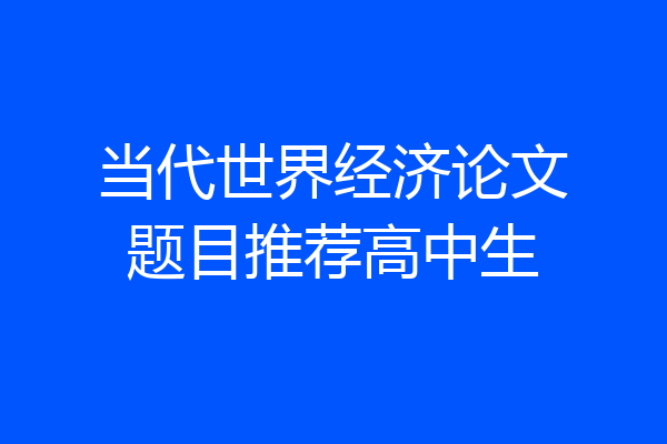 当代世界经济论文题目推荐高中生