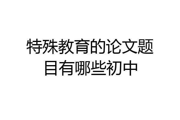 特殊教育的论文题目有哪些初中