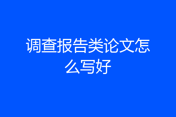 调查报告类论文怎么写好