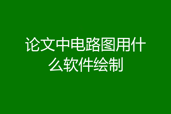 论文中电路图用什么软件绘制