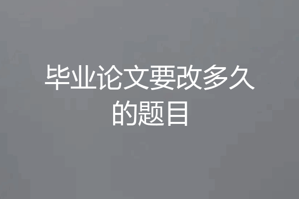 毕业论文要改多久的题目