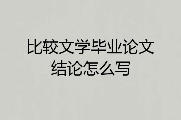 比较文学毕业论文结论怎么写