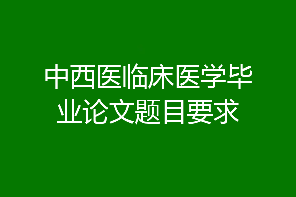 中西医临床医学毕业论文题目要求