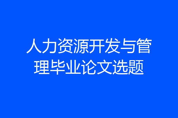 人力资源开发与管理毕业论文选题