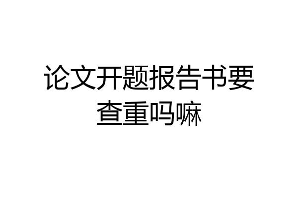 论文开题报告书要查重吗嘛