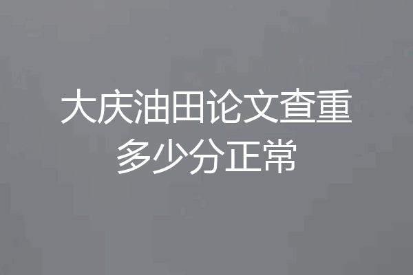 大庆油田论文查重多少分正常
