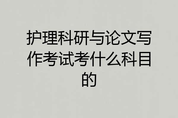 护理科研与论文写作考试考什么科目的