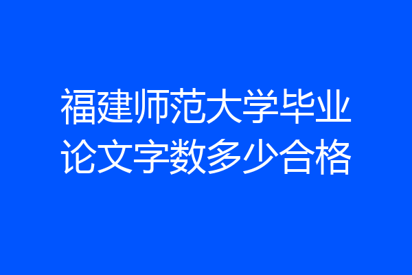 福建师范大学毕业论文字数多少合格
