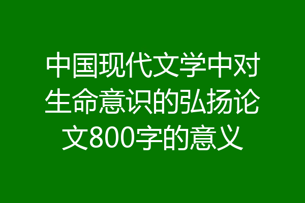 中国现代文学中对生命意识的弘扬论文800字的意义