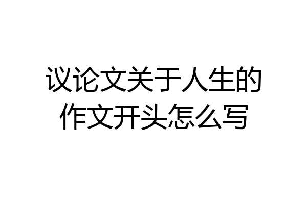 议论文关于人生的作文开头怎么写