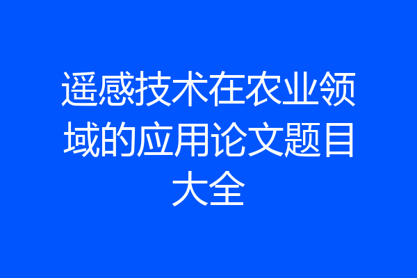 遥感技术在农业领域的应用论文题目大全