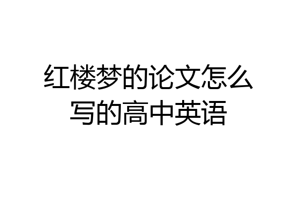 红楼梦的论文怎么写的高中英语