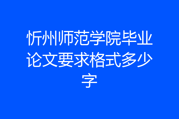忻州师范学院毕业论文要求格式多少字