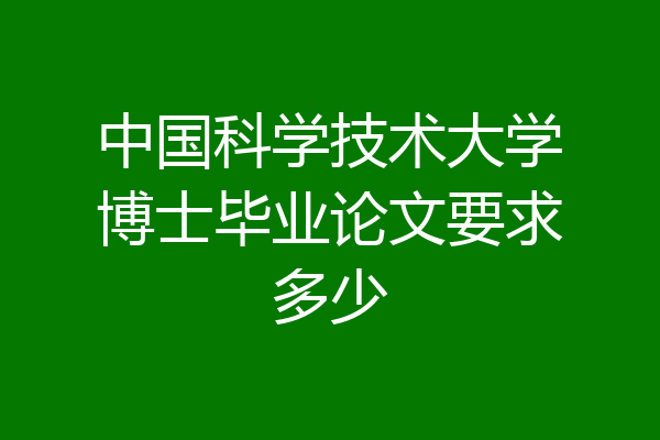 中国科学技术大学博士毕业论文要求多少