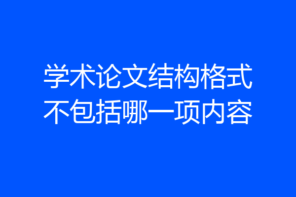 学术论文结构格式不包括哪一项内容
