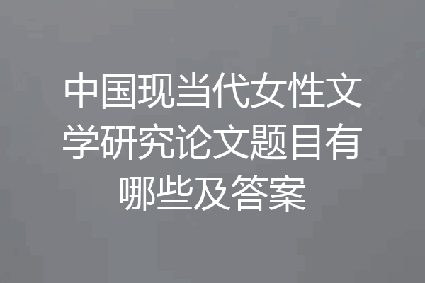 中国现当代女性文学研究论文题目有哪些及答案