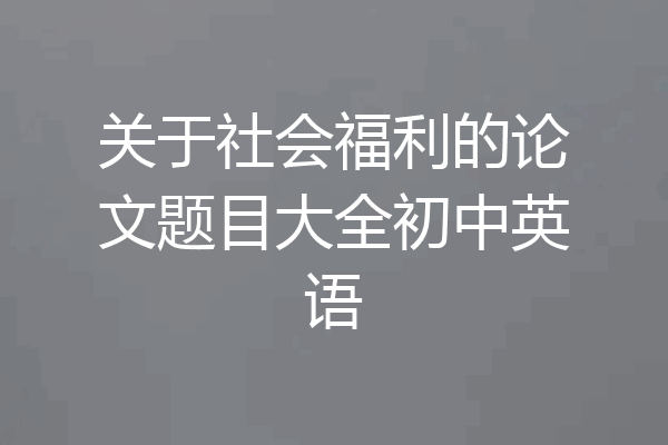 关于社会福利的论文题目大全初中英语