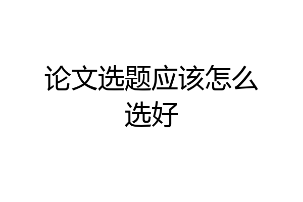 论文选题应该怎么选好