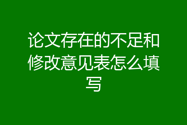 论文存在的不足和修改意见表怎么填写
