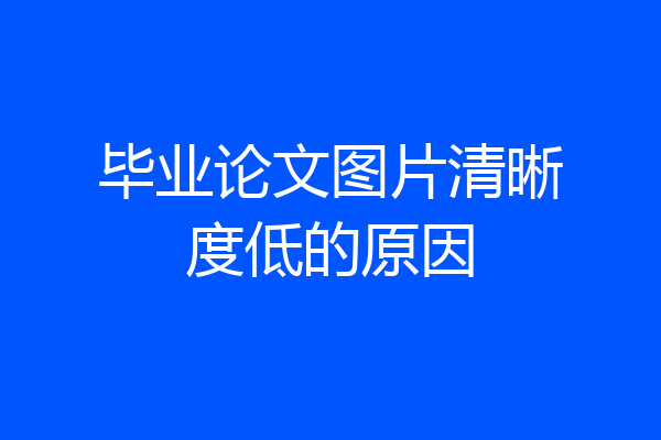 毕业论文图片清晰度低的原因